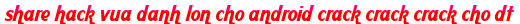 share hack vua danh lon cho android crack crack crack cho dt moi